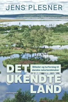 Det ukendte land : billeder og turforslag til danske naturlandskaber