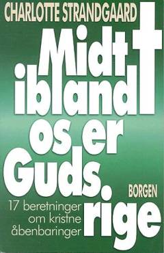 Midt iblandt os er Guds rige : 17 beretninger om kristne åbenbaringer