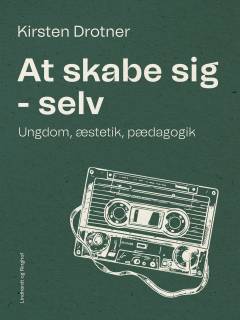 At skabe sig - selv : ungdom, æstetik, pædagogik