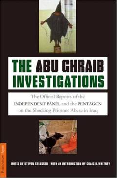 The Abu Ghraib investigations : the official reports of the independent panel and Pentagon on the shocking prisoner Abuse in Iraq
