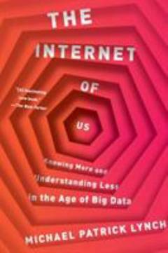 The Internet of us : knowing more and understanding less in the age of big data