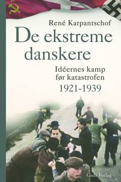 De ekstreme danskere : idéernes kamp før katastrofen 1921-1939
