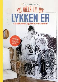 Lykken er - traditioner og kreative stunder : 110 idéer til DIY