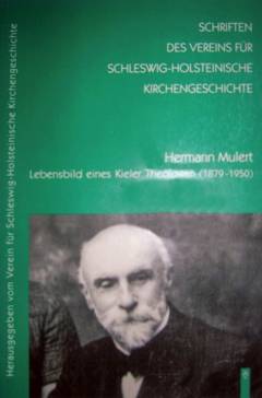 Hermann Mulert (1879-1950) : Lebensbild eines Kieler liberalen Theologen : mit einem aus dem Nachlass herausgegeben Text "Wie wir wieder ein Volk werden sollen" von 1945 sowie ausgewählten Texten aus den Jahren 1930 bis 1936