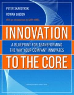 Innovation to the core : a blueprint for transforming the way your company innovates