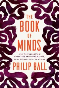 The book of minds : how to understand ourselves and other beings, from animals to AI to aliens