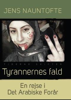 Tyrannernes fald : en rejse i Det Arabiske Forår : Syrien, Egypten, Libyen og Tunesien 2011/12