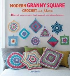 Modern granny square crochet and more : 35 stylish patterns with a fresh approach to traditional stitches