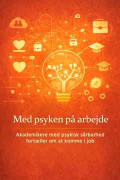 Med psyken på arbejde : akademikere med psykisk sårbarhed fortæller om at komme i job