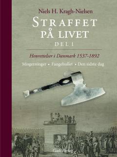 Straffet på livet : henrettelser i Danmark 1537-1892. Del 1 : Misgerninger, fangehullet, den sidste dag