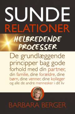 Sunde relationer & helbredende processer : de grundlæggende principper bag gode forhold med din partner, din familie, dine forældre, dine børn, dine venner, dine kolleger og alle de andre mennesker i dit liv