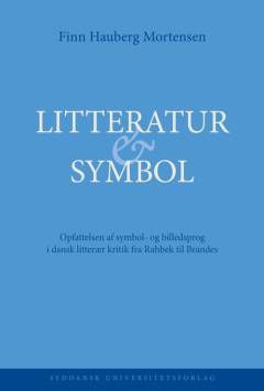 Litteratur & symbol : opfattelsen af symbol- og billedsprog i dansk litterær kritik fra Rahbek til Brandes