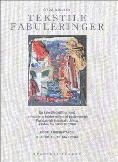 Tekstile fabuleringer : en tekstiludstilling med udvalgte arbejder udført af patienter på Psykiatrisk Hospital i Århus i tiden fra 1868 til 1968