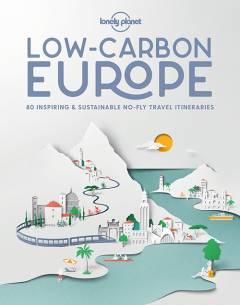 Low carbon Europe : 80 inspiring & sustainable no-fly travel itineraries