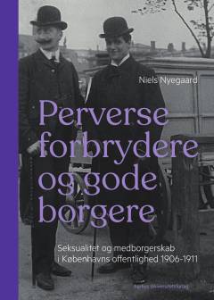 Perverse forbrydere og gode borgere : seksualitet og medborgerskab i Københavns offentlighed 1906-1911