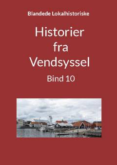 Blandede historier fra Vendsyssel : en lokalhistorisk samling med fortællinger skrevet og fortalt af tidligere og nu boende personer med relationer til Vendsyssel. Bind 10