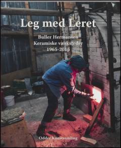 Leg med leret : Buller Hermansen, keramiske værksteder, 1965-2015