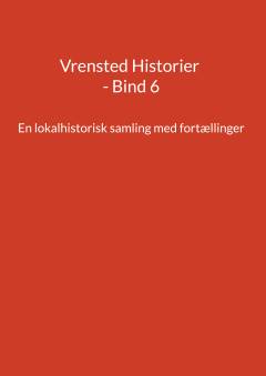 Vrensted historier. Bind 6 : En lokalhistorisk samling med fortællinger