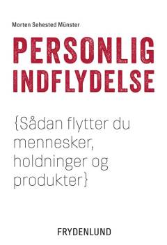 Personlig indflydelse : 63 råd om, hvordan du flytter mennesker, holdninger og produkter