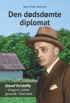 Den dødsdømte diplomat : József Kristóffy - Ungarns sidste gesandt i Danmark