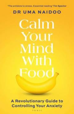 Calm your mind with food : a revolutionary guide to controlling your anxiety