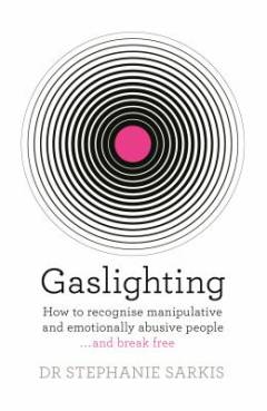 Gaslighting : how to recognise manipulative and emotionally abusive people ... and break free