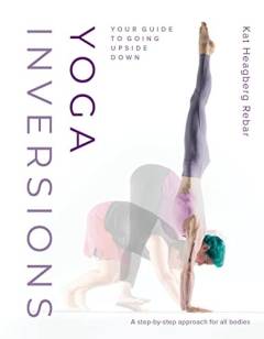 Yoga inversions : your guide to going upside down