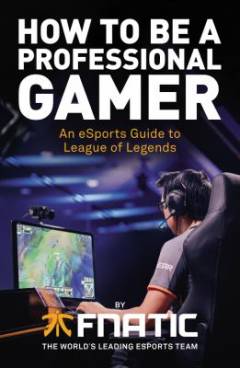 How to be a profesional gamer : an esports guide to League of Legends
