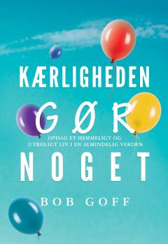 Kærligheden gør noget! : opdag et hemmeligt og utroligt liv i en almindelig verden