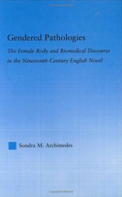Gendered Pathologies : The Female Body and Biomedical Discourse in the Nineteenth-Century English Novel