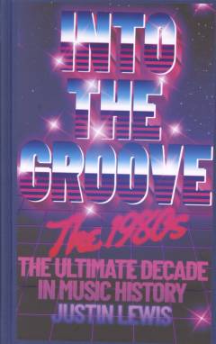 Into the groove : the 1980s : the ultimate decade in music history