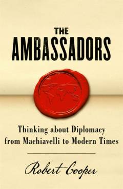 The ambassadors : thinking about diplomacy from Machiavelli to modern times