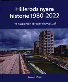 Hillerøds nyere historie 1980-2022 : fra hul i jorden til regionshovedstad