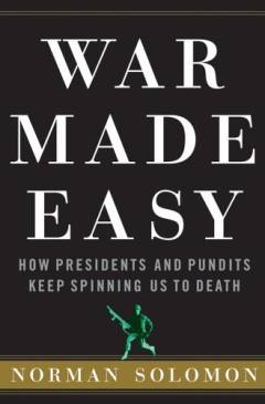 War made easy : how presidents and pundits keep spinning us to death