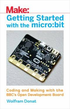 Getting started with the micro:bit : coding and making with the BBC's Open Development Board