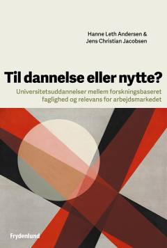 Til dannelse eller nytte? : universitetsuddannelser mellem forskningsbaseret faglighed og relevans for arbejdsmarkedet