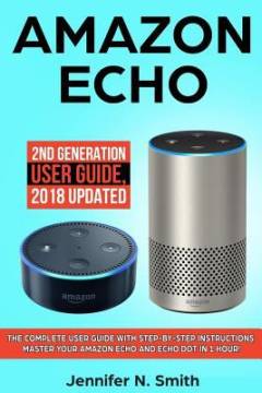 Amazon Echo : 2nd generation user guide : the complete user guide with step-by-step instructions. Master your Amazon Echo and Echo Dot in 1 hour!