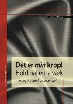 Det er min krop! Hold nallerne væk : en bog om dansk seksualmoral