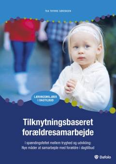 Tilknytningsbaseret forældresamarbejde : i spændingsfeltet mellem tryghed og udvikling : nye måder at samarbejde med forældre i dagtilbud