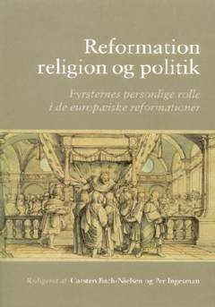 Reformation, religion og politik : fyrsternes personlige rolle i de europæiske reformationer