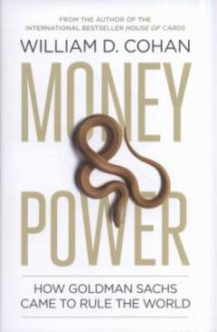 Money and power : how Goldman Sachs came to rule the world