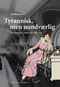 Tyrannisk, men uundværlig : telefonen i Danmark før 1920