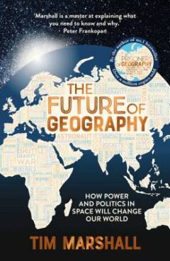 The future of geography : how power and politics in space will change our world