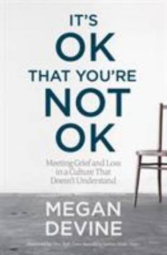 It's OK that you're not OK : meeting grief and loss in a culture that does'nt understand