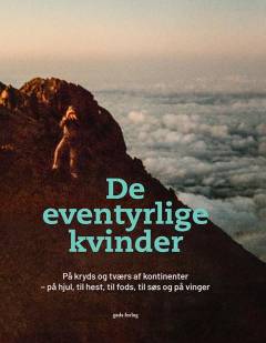 De eventyrlige kvinder : på kryds og tværs af kontinenter - på hjul, til hest, til fods og på vinger