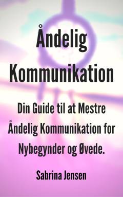 Åndelig kommunikation : din guide til mestre åndelig kommunikation for nybegynder og øvede