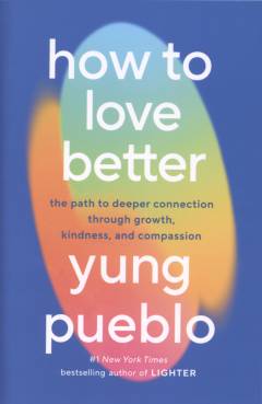 How to love better : the path to deeper connection through growth, kindness, and compassion