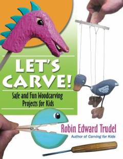 Let's carve! : safe and fun woodcarving projects for kids