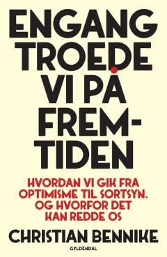 Engang troede vi på fremtiden : hvordan vi gik fra optimisme til sortsyn : og hvorfor det kan være vores redning
