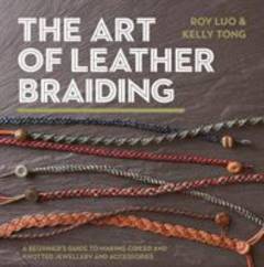 The art of leather braiding : a beginner's guide to making coiled and knotted jewellery and accessories